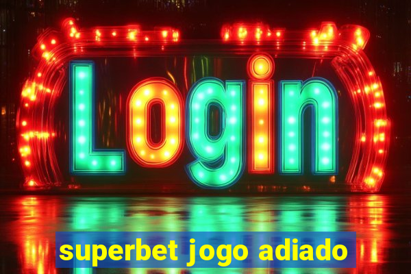 superbet jogo adiado